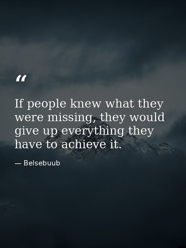 If people knew what they were missing, they would give up everything they have to achieve it. — Belsebuub