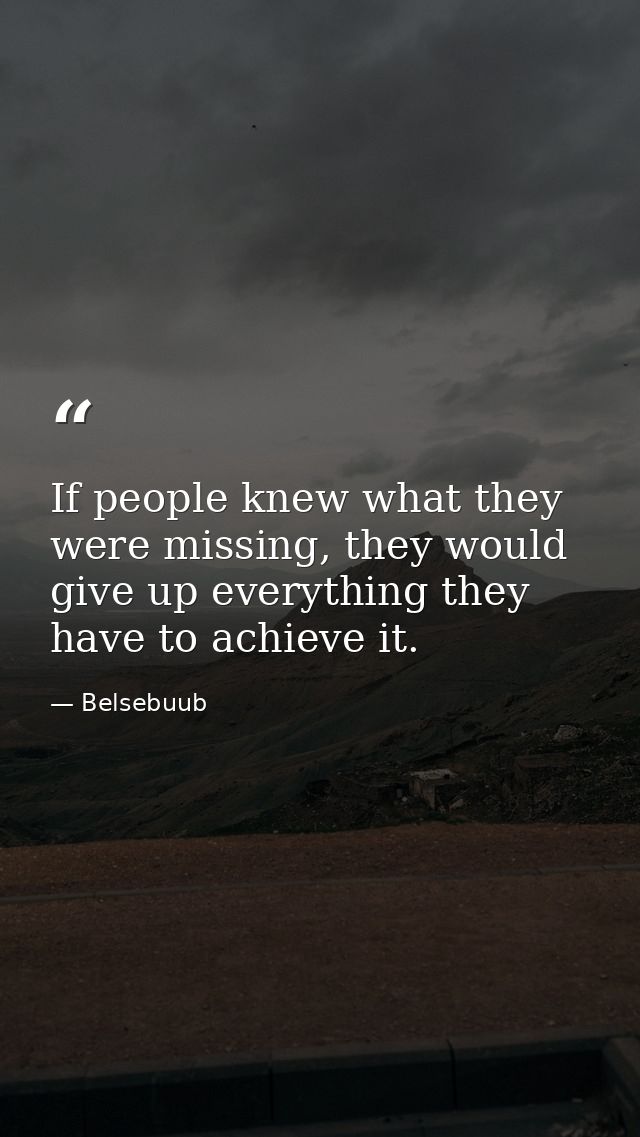If people knew what they were missing, they would give up everything they have to achieve it. — Belsebuub