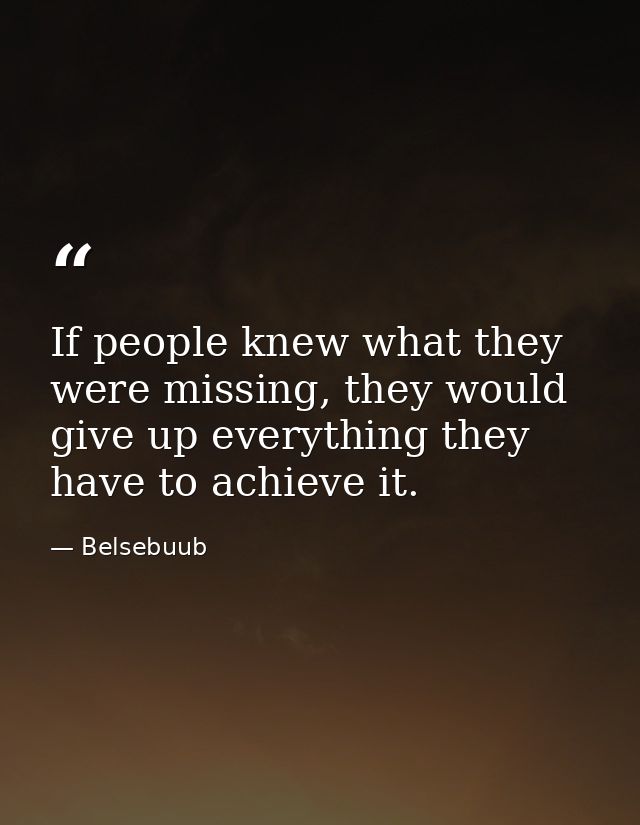 If people knew what they were missing, they would give up everything they have to achieve it. — Belsebuub