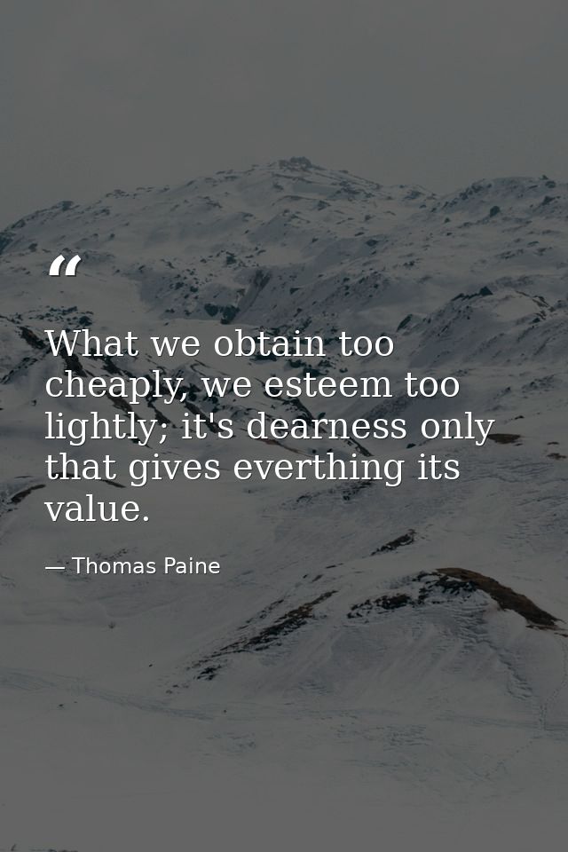 What we obtain too cheaply, we esteem too lightly; it's dearness only that gives everthing its value. — Thomas Paine