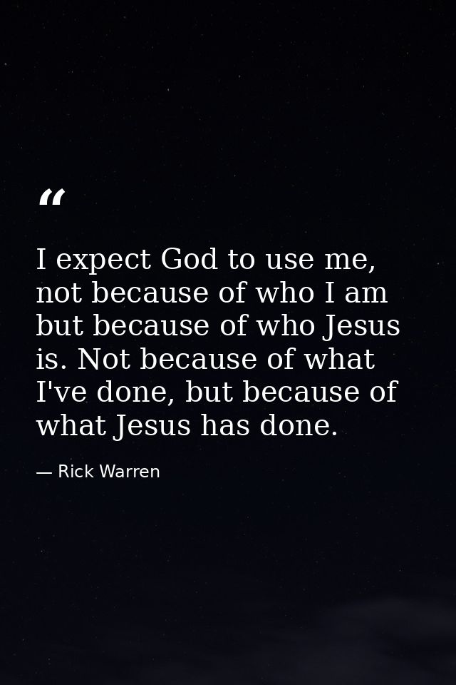 I expect God to use me, not because of who I am but because of who Jesus is. Not because of what I've done, but because  — Rick Warren