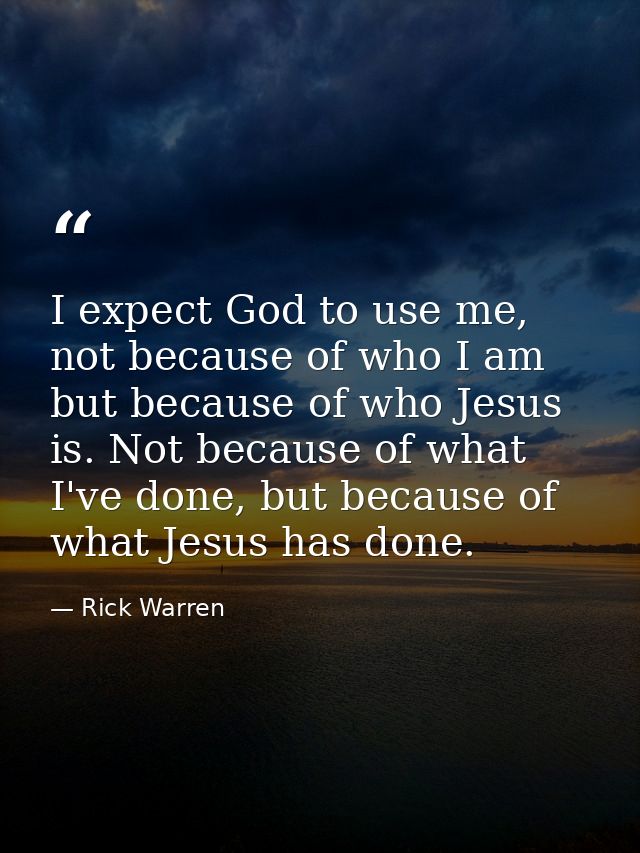 I expect God to use me, not because of who I am but because of who Jesus is. Not because of what I've done, but because  — Rick Warren