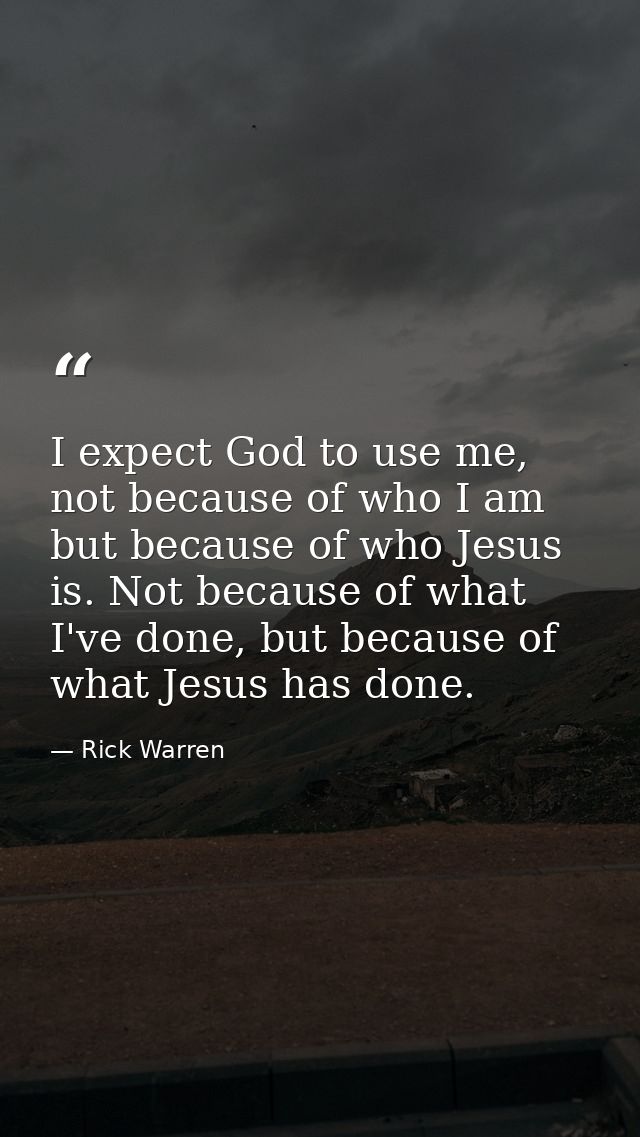 I expect God to use me, not because of who I am but because of who Jesus is. Not because of what I've done, but because  — Rick Warren