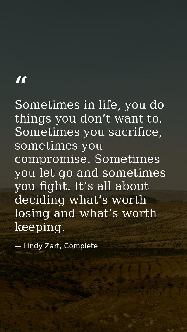 Sometimes in life, you do things you don’t want to. Sometimes you sacrifice, sometimes you compromise. Sometimes you let — Lindy Zart, Complete