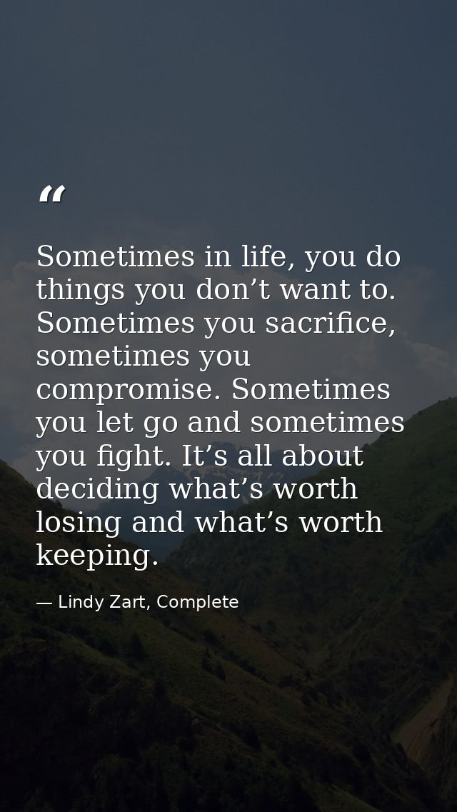 Sometimes in life, you do things you don’t want to. Sometimes you sacrifice, sometimes you compromise. Sometimes you let — Lindy Zart, Complete