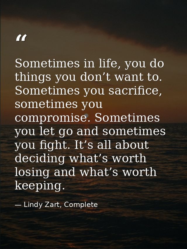 Sometimes in life, you do things you don’t want to. Sometimes you sacrifice, sometimes you compromise. Sometimes you let — Lindy Zart, Complete