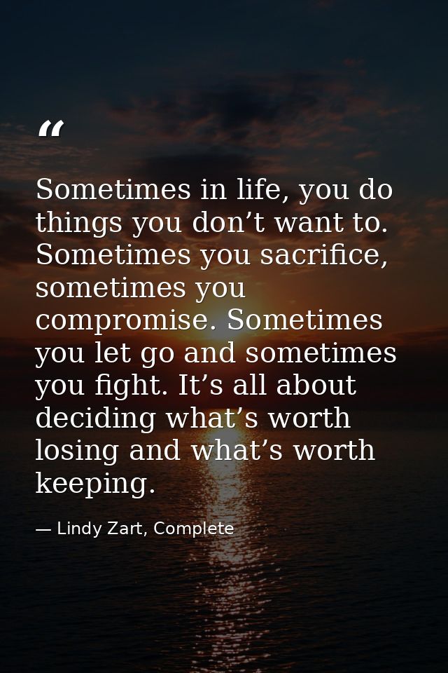 Sometimes in life, you do things you don’t want to. Sometimes you sacrifice, sometimes you compromise. Sometimes you let — Lindy Zart, Complete