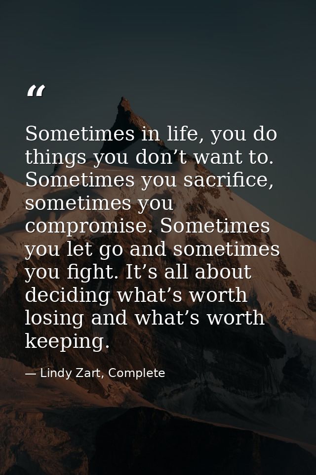 Sometimes in life, you do things you don’t want to. Sometimes you sacrifice, sometimes you compromise. Sometimes you let — Lindy Zart, Complete