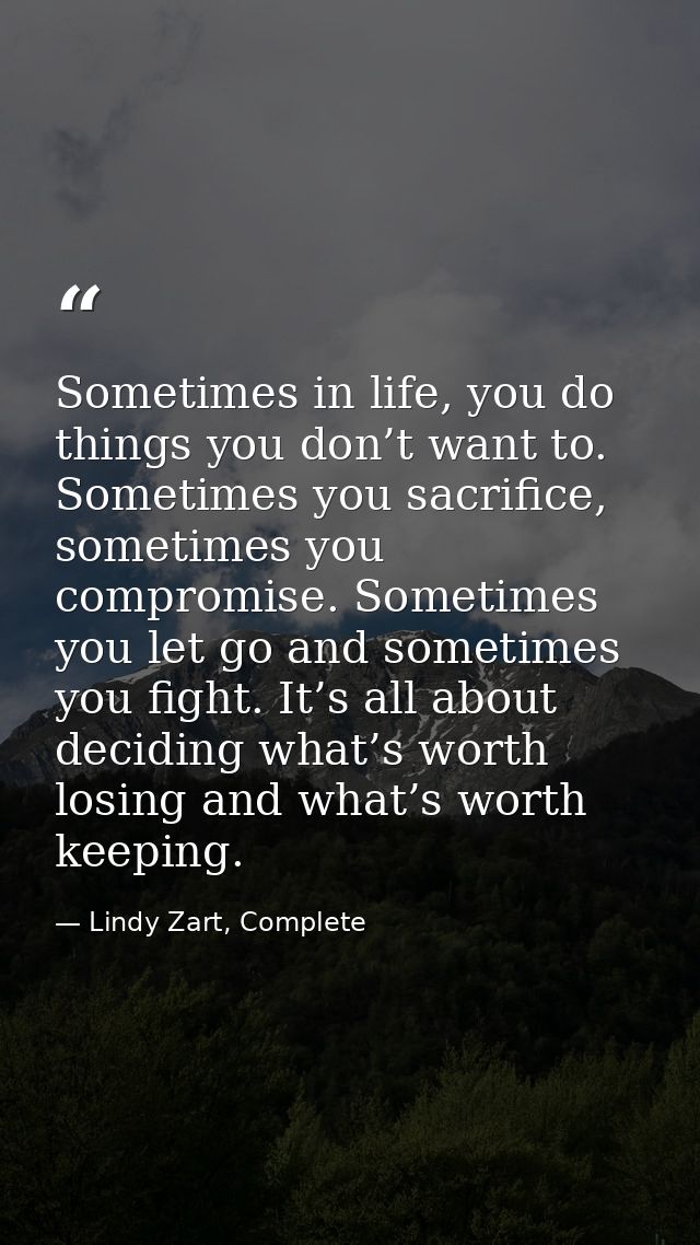 Sometimes in life, you do things you don’t want to. Sometimes you sacrifice, sometimes you compromise. Sometimes you let — Lindy Zart, Complete