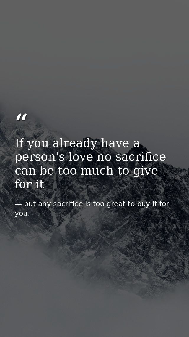 If you already have a person's love no sacrifice can be too much to give for it — but any sacrifice is too great to buy it for you.