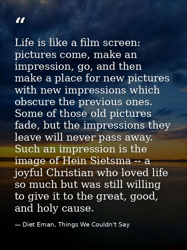 Life is like a film screen: pictures come, make an impression, go, and then make a place for new pictures with new impre — Diet Eman, Things We Couldn't Say