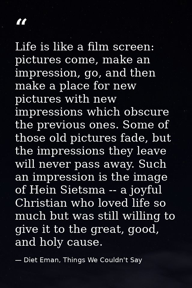 Life is like a film screen: pictures come, make an impression, go, and then make a place for new pictures with new impre — Diet Eman, Things We Couldn't Say