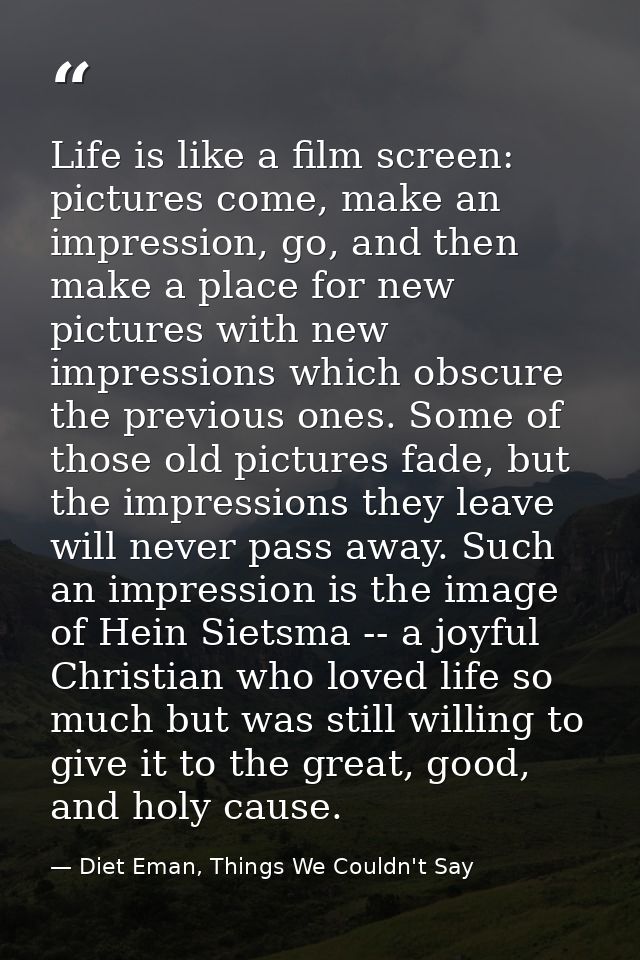 Life is like a film screen: pictures come, make an impression, go, and then make a place for new pictures with new impre — Diet Eman, Things We Couldn't Say