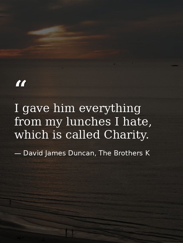 I gave him everything from my lunches I hate, which is called Charity. — David James Duncan, The Brothers K