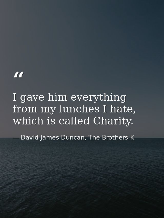 I gave him everything from my lunches I hate, which is called Charity. — David James Duncan, The Brothers K