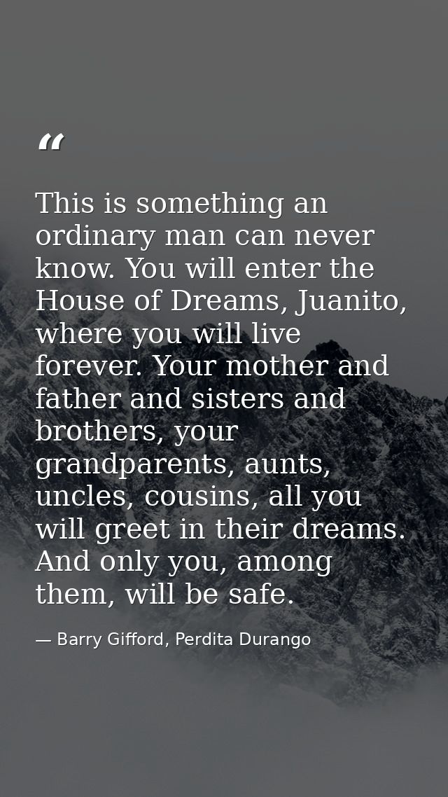 This is something an ordinary man can never know. You will enter the House of Dreams, Juanito, where you will live forev — Barry Gifford, Perdita Durango
