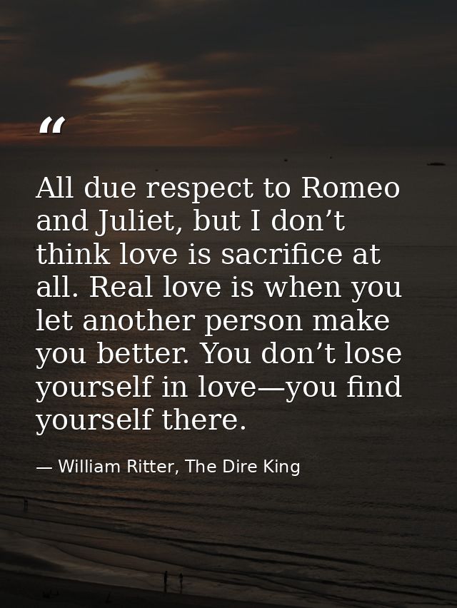 All due respect to Romeo and Juliet, but I don’t think love is sacrifice at all. Real love is when you let another perso — William Ritter, The Dire King