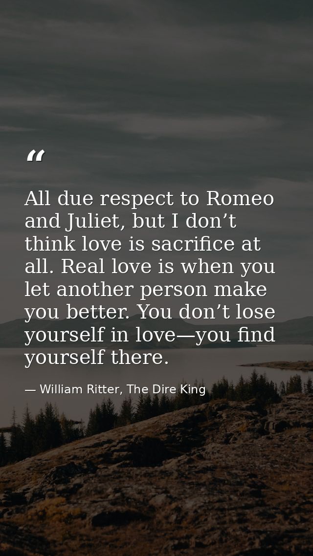 All due respect to Romeo and Juliet, but I don’t think love is sacrifice at all. Real love is when you let another perso — William Ritter, The Dire King