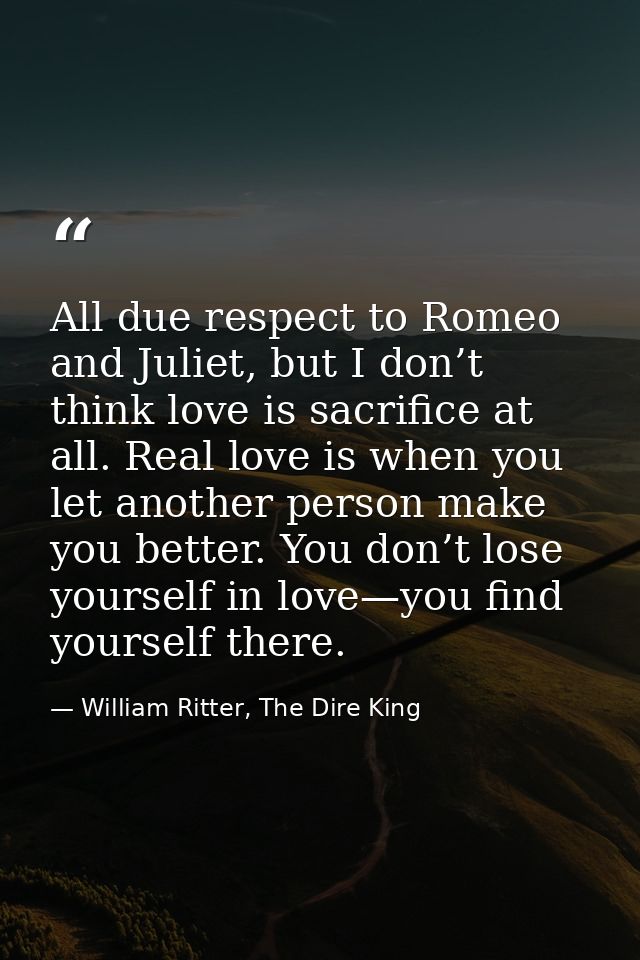 All due respect to Romeo and Juliet, but I don’t think love is sacrifice at all. Real love is when you let another perso — William Ritter, The Dire King