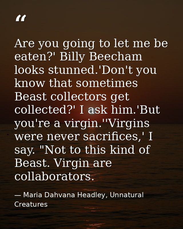 Are you going to let me be eaten?' Billy Beecham looks stunned.'Don't you know that sometimes Beast collectors get colle — Maria Dahvana Headley, Unnatural Creatures