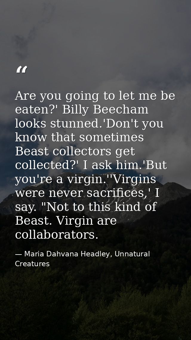 Are you going to let me be eaten?' Billy Beecham looks stunned.'Don't you know that sometimes Beast collectors get colle — Maria Dahvana Headley, Unnatural Creatures