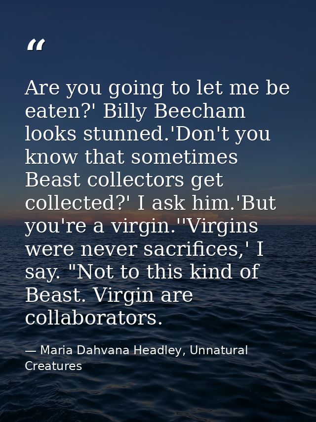 Are you going to let me be eaten?' Billy Beecham looks stunned.'Don't you know that sometimes Beast collectors get colle — Maria Dahvana Headley, Unnatural Creatures