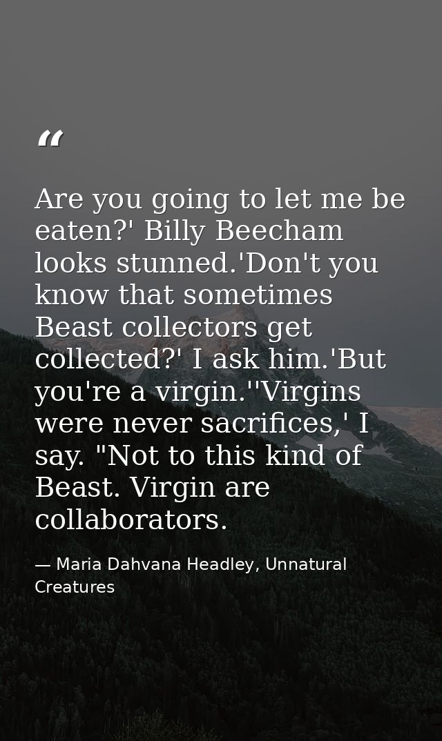 Are you going to let me be eaten?' Billy Beecham looks stunned.'Don't you know that sometimes Beast collectors get colle — Maria Dahvana Headley, Unnatural Creatures