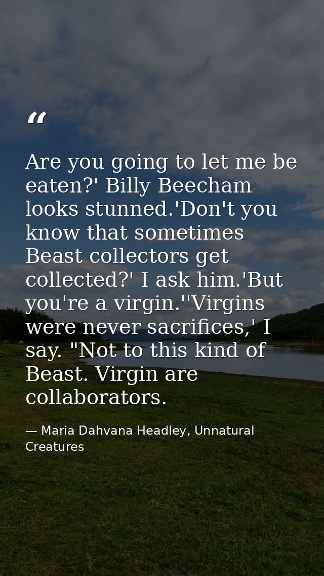 Are you going to let me be eaten?' Billy Beecham looks stunned.'Don't you know that sometimes Beast collectors get colle — Maria Dahvana Headley, Unnatural Creatures