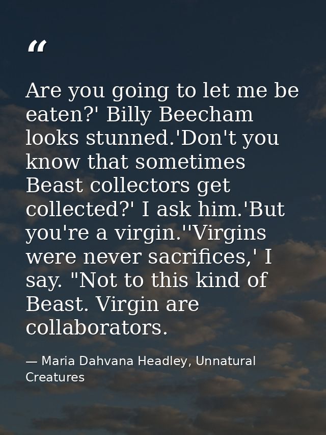 Are you going to let me be eaten?' Billy Beecham looks stunned.'Don't you know that sometimes Beast collectors get colle — Maria Dahvana Headley, Unnatural Creatures