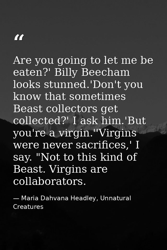 Are you going to let me be eaten?' Billy Beecham looks stunned.'Don't you know that sometimes Beast collectors get colle — Maria Dahvana Headley, Unnatural Creatures