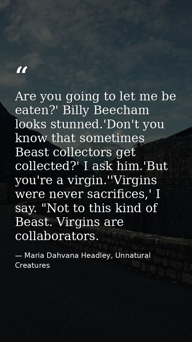 Are you going to let me be eaten?' Billy Beecham looks stunned.'Don't you know that sometimes Beast collectors get colle — Maria Dahvana Headley, Unnatural Creatures