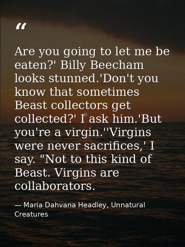 Are you going to let me be eaten?' Billy Beecham looks stunned.'Don't you know that sometimes Beast collectors get colle — Maria Dahvana Headley, Unnatural Creatures