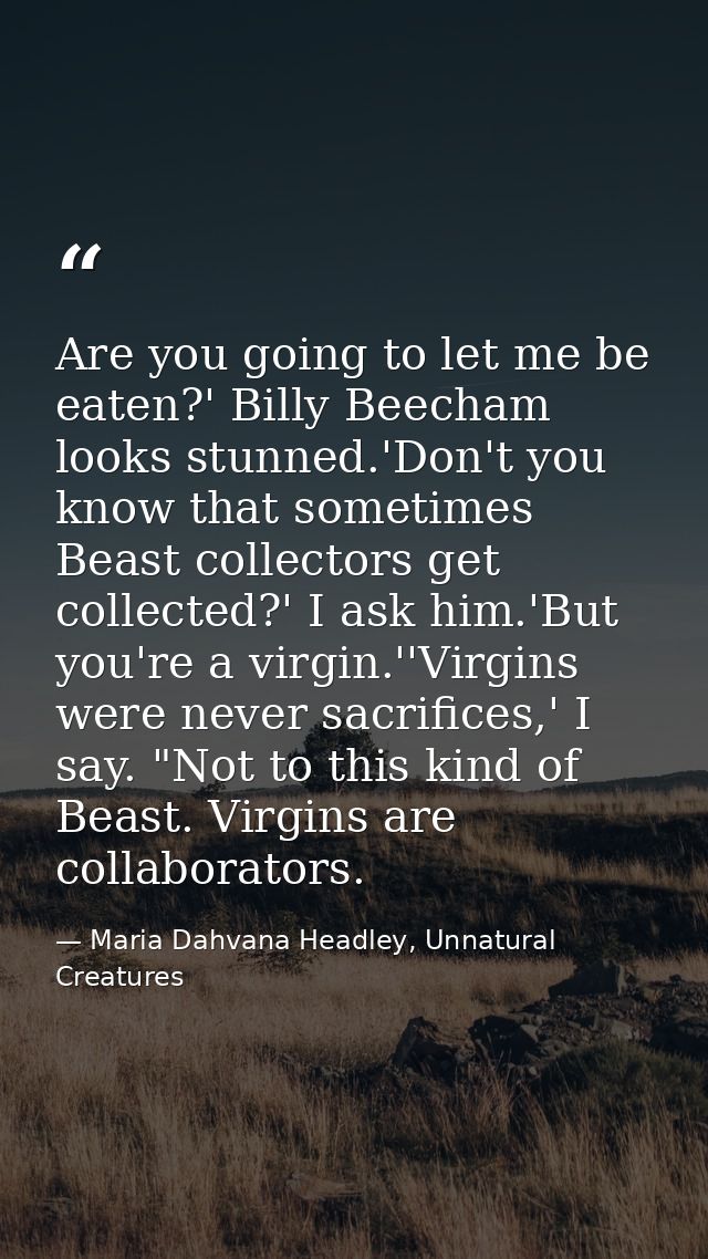 Are you going to let me be eaten?' Billy Beecham looks stunned.'Don't you know that sometimes Beast collectors get colle — Maria Dahvana Headley, Unnatural Creatures