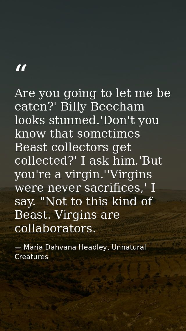Are you going to let me be eaten?' Billy Beecham looks stunned.'Don't you know that sometimes Beast collectors get colle — Maria Dahvana Headley, Unnatural Creatures