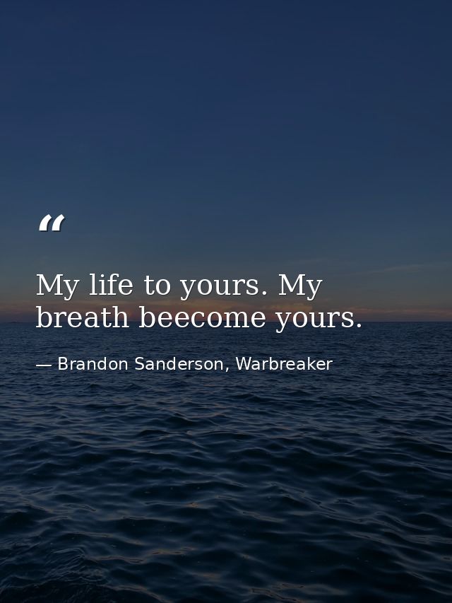 My life to yours. My breath beecome yours. — Brandon Sanderson, Warbreaker