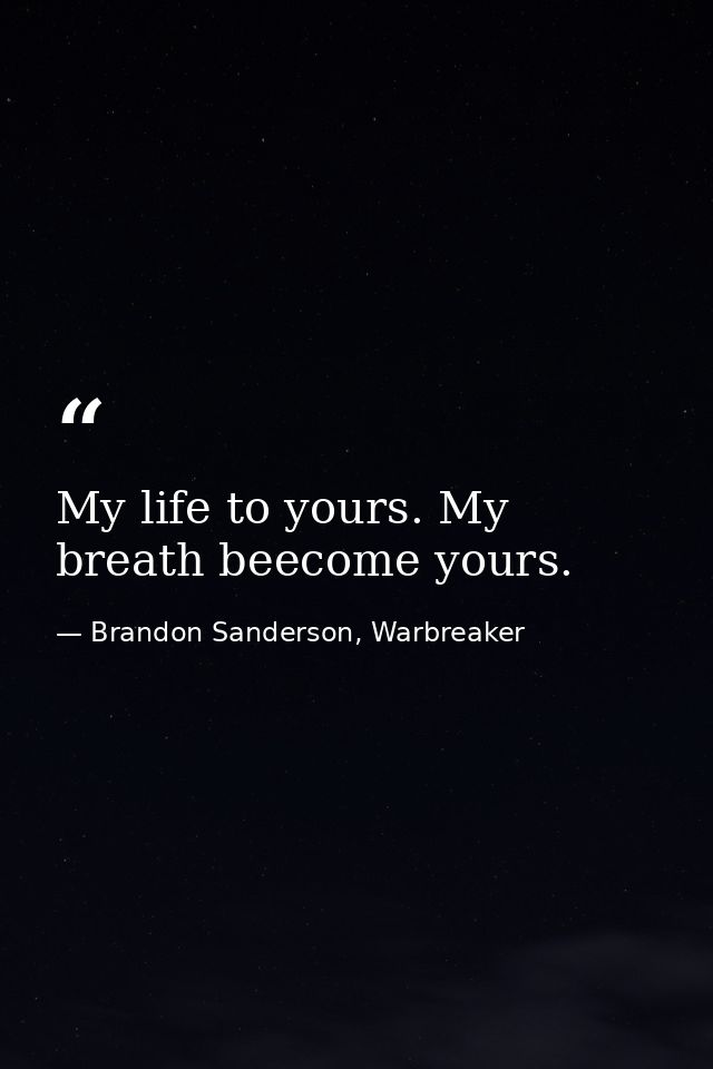 My life to yours. My breath beecome yours. — Brandon Sanderson, Warbreaker
