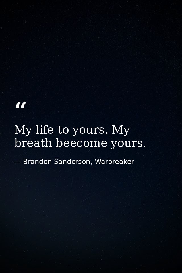 My life to yours. My breath beecome yours. — Brandon Sanderson, Warbreaker