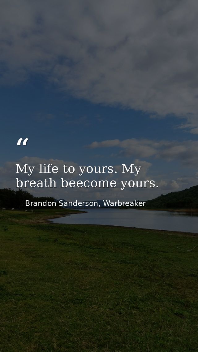 My life to yours. My breath beecome yours. — Brandon Sanderson, Warbreaker