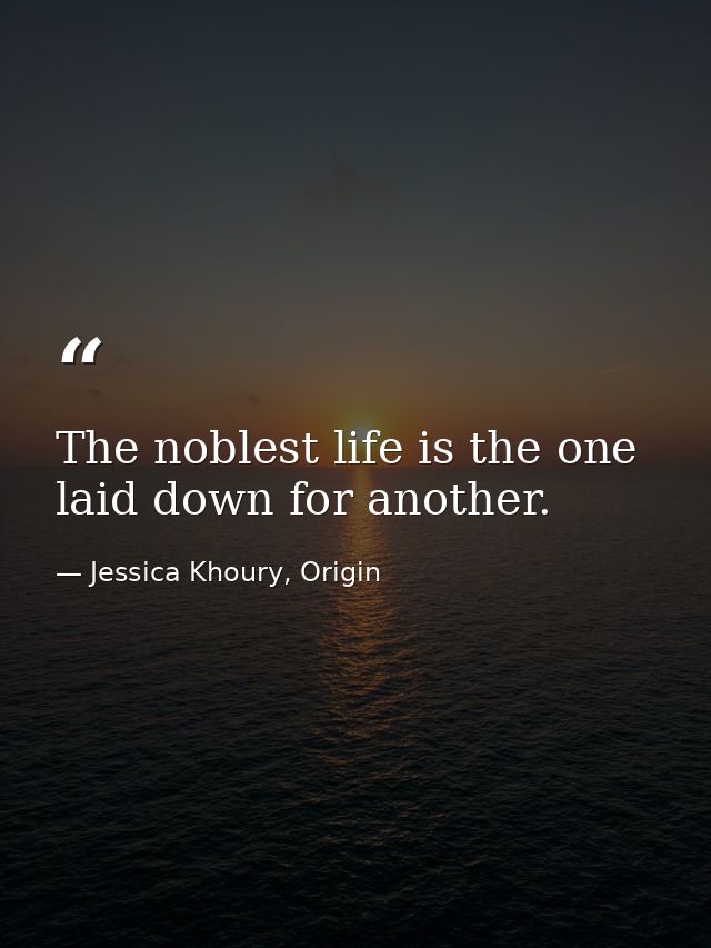 The noblest life is the one laid down for another. — Jessica Khoury, Origin