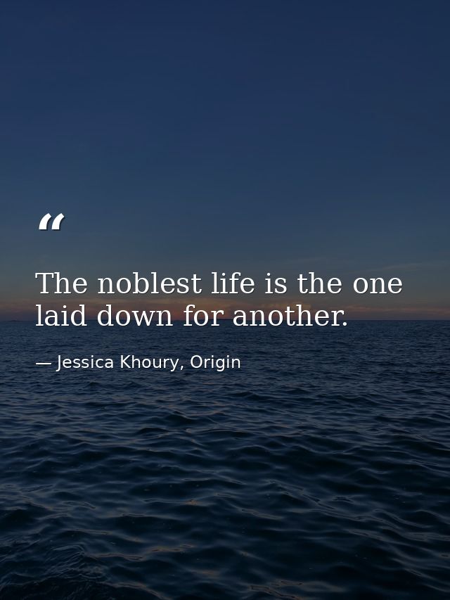 The noblest life is the one laid down for another. — Jessica Khoury, Origin