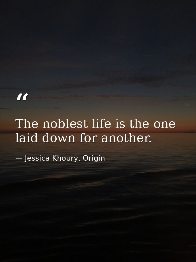 The noblest life is the one laid down for another. — Jessica Khoury, Origin