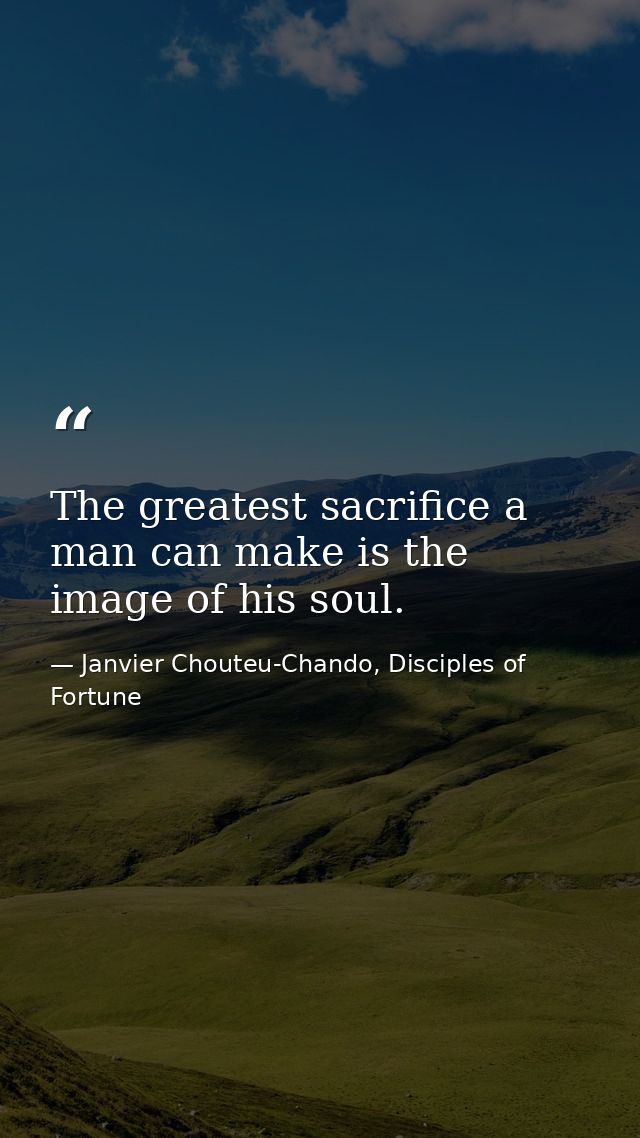 The greatest sacrifice a man can make is the image of his soul. — Janvier Chouteu-Chando, Disciples of Fortune
