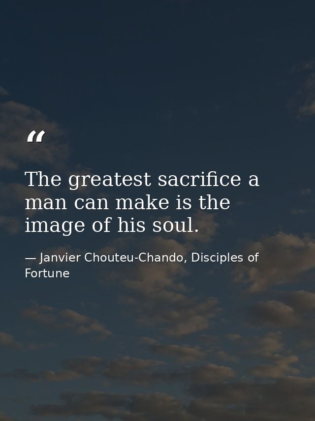 The greatest sacrifice a man can make is the image of his soul. — Janvier Chouteu-Chando, Disciples of Fortune