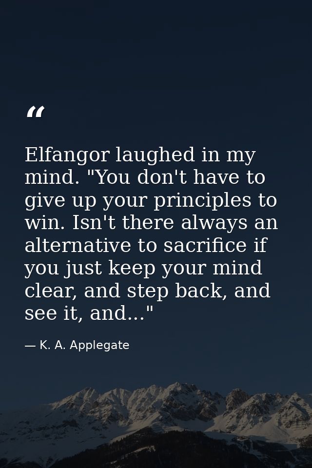 Elfangor laughed in my mind. "You don't have to give up your principles to win. Isn't there always an alternative to sac — K. A. Applegate