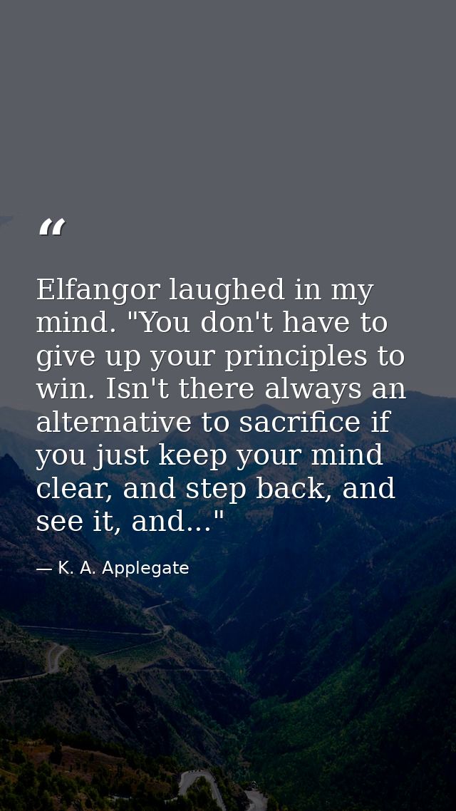 Elfangor laughed in my mind. "You don't have to give up your principles to win. Isn't there always an alternative to sac — K. A. Applegate