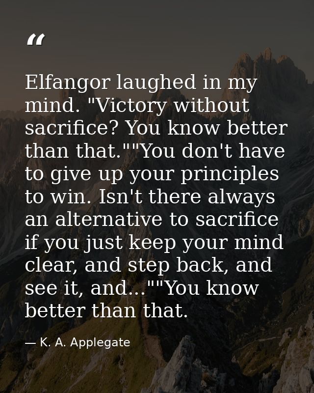 Elfangor laughed in my mind. "Victory without sacrifice? You know better than that.""You don't have to give up your prin — K. A. Applegate
