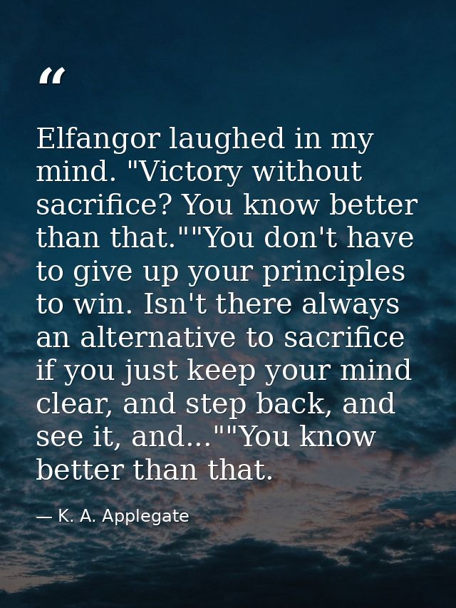 Elfangor laughed in my mind. "Victory without sacrifice? You know better than that.""You don't have to give up your prin — K. A. Applegate