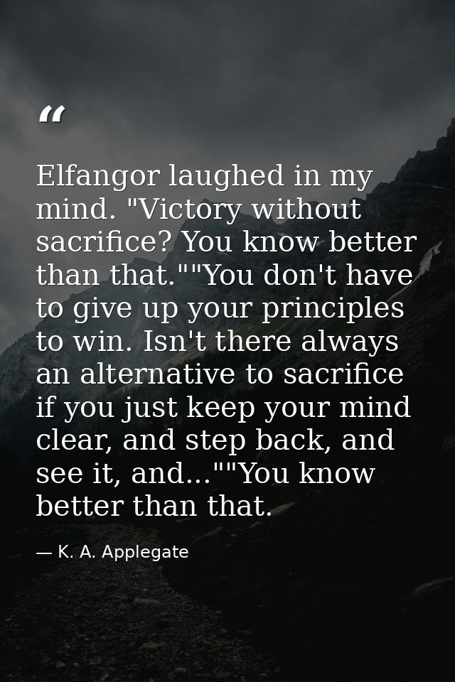Elfangor laughed in my mind. "Victory without sacrifice? You know better than that.""You don't have to give up your prin — K. A. Applegate
