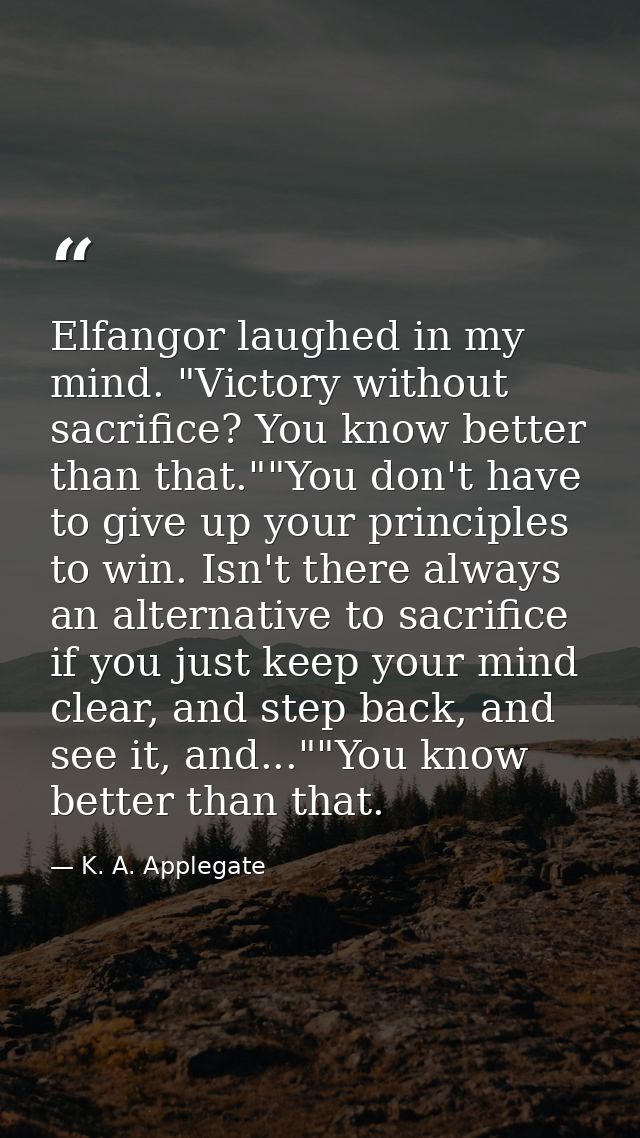 Elfangor laughed in my mind. "Victory without sacrifice? You know better than that.""You don't have to give up your prin — K. A. Applegate
