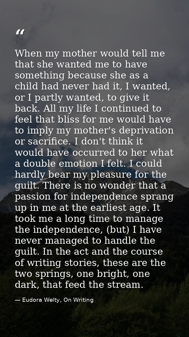 When my mother would tell me that she wanted me to have something because she as a child had never had it, I wanted, or  — Eudora Welty, On Writing
